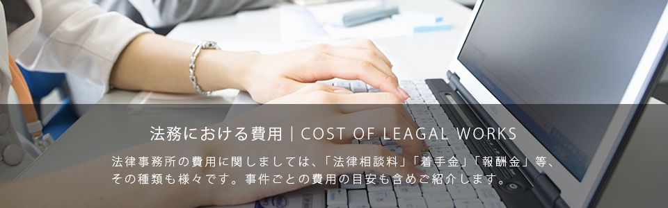 法務における費用：法律事務所の費用に関しましては、「法律相談料」「着手金」「報酬金」等、その種類も様々です。事件ごとの費用の目安も含めご紹介します。