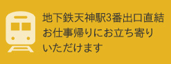 地下鉄天神駅3番出口直結 お仕事帰りにお立ち寄りいただけます