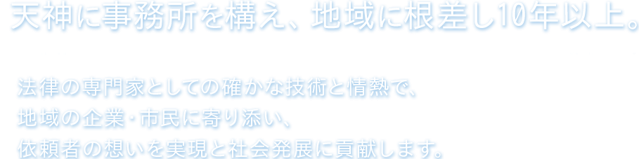 天神に事務所を構え、地域に根差し10年以上。