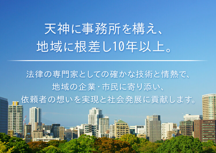 天神に事務所を構え、地域に根差し10年以上。